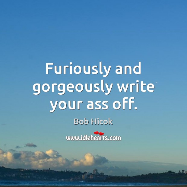 Furiously and gorgeously write your ass off. Image