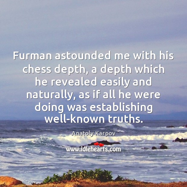 Furman astounded me with his chess depth, a depth which he revealed Anatoly Karpov Picture Quote