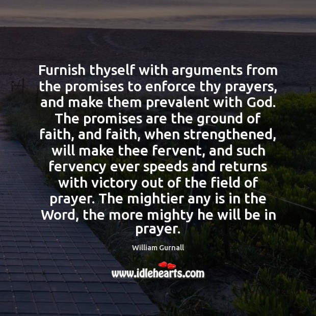 Furnish thyself with arguments from the promises to enforce thy prayers, and William Gurnall Picture Quote