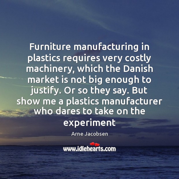Furniture manufacturing in plastics requires very costly machinery, which the Danish market Arne Jacobsen Picture Quote