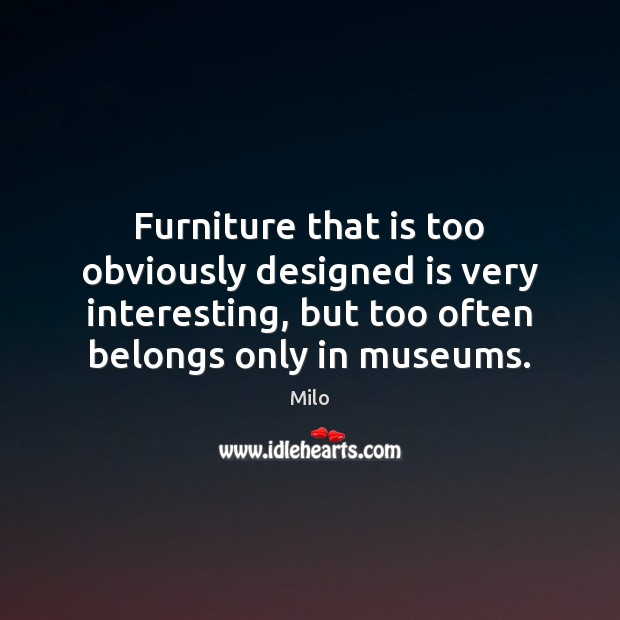 Furniture that is too obviously designed is very interesting, but too often Milo Picture Quote