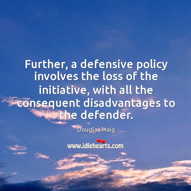 Further, a defensive policy involves the loss of the initiative, with all the consequent disadvantages to the defender. Image