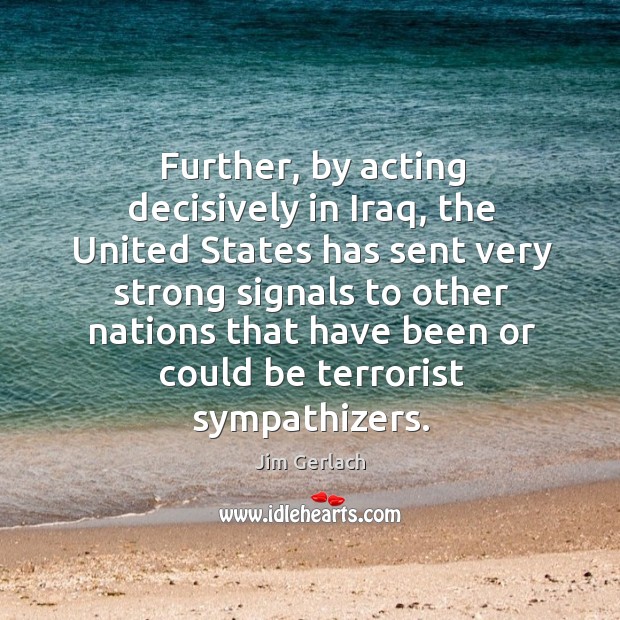 Further, by acting decisively in iraq, the united states has sent very strong signals to other Image