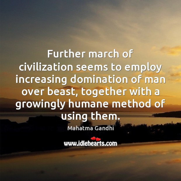 Further march of civilization seems to employ increasing domination of man over Image