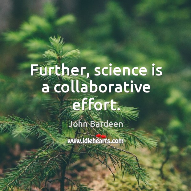Further, science is a collaborative effort. John Bardeen Picture Quote
