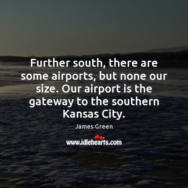 Further south, there are some airports, but none our size. Our airport James Green Picture Quote