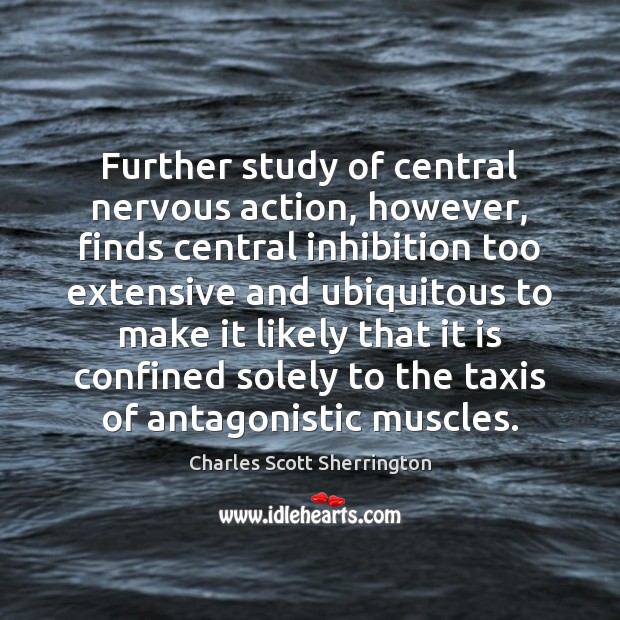 Further study of central nervous action, however, finds central inhibition too extensive Charles Scott Sherrington Picture Quote