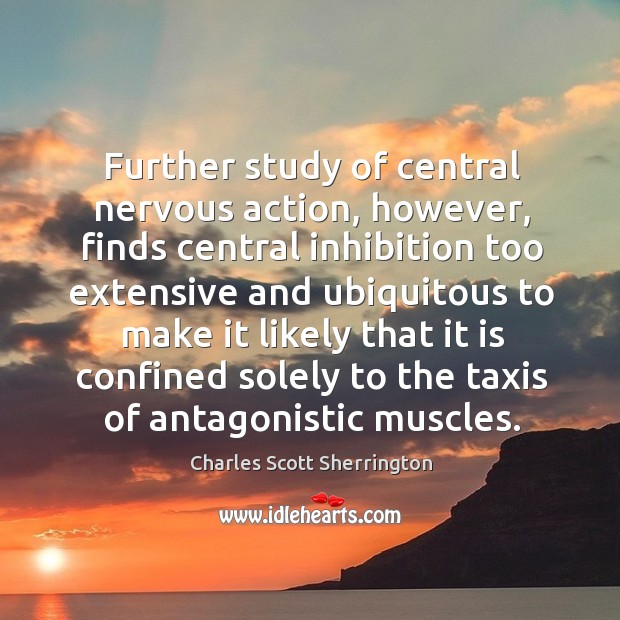 Further study of central nervous action, however, finds central inhibition too extensive and Charles Scott Sherrington Picture Quote