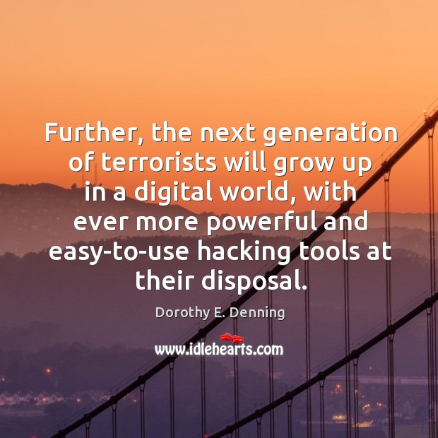 Further, the next generation of terrorists will grow up in a digital world, with ever more Dorothy E. Denning Picture Quote