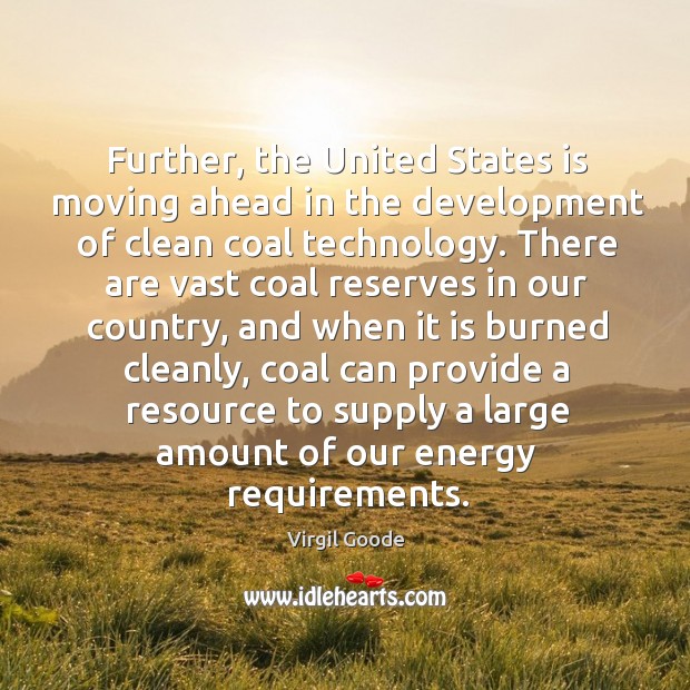 Further, the united states is moving ahead in the development of clean coal technology. Virgil Goode Picture Quote
