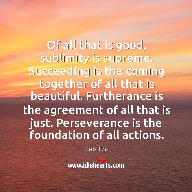 Furtherance is the agreement of all that is just. Perseverance is the foundation of all actions. Perseverance Quotes Image