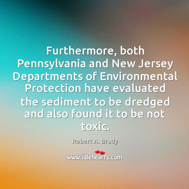 Furthermore, both pennsylvania and new jersey departments of environmental protection Robert A. Brady Picture Quote