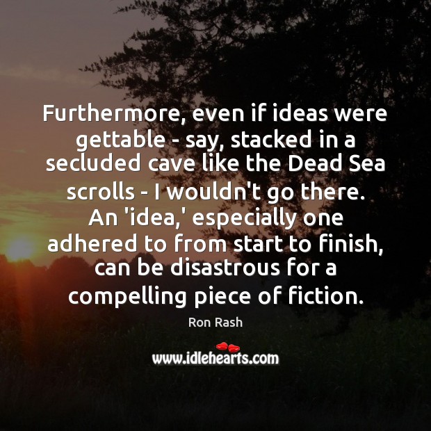 Furthermore, even if ideas were gettable – say, stacked in a secluded Ron Rash Picture Quote