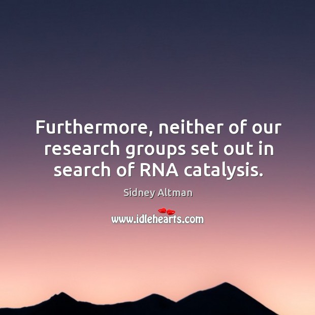 Furthermore, neither of our research groups set out in search of rna catalysis. Sidney Altman Picture Quote
