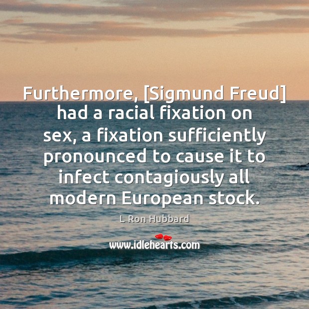 Furthermore, [Sigmund Freud] had a racial fixation on sex, a fixation sufficiently L Ron Hubbard Picture Quote