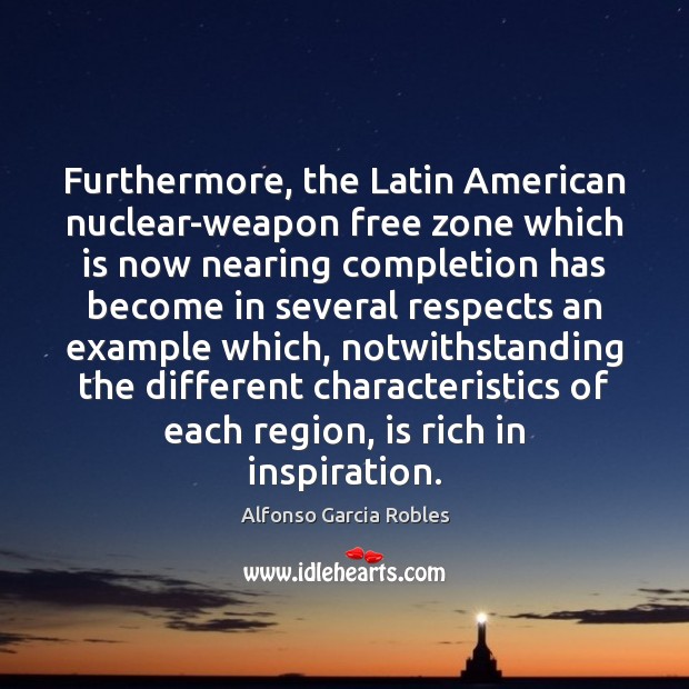 Furthermore, the Latin American nuclear-weapon free zone which is now nearing completion Alfonso Garcia Robles Picture Quote