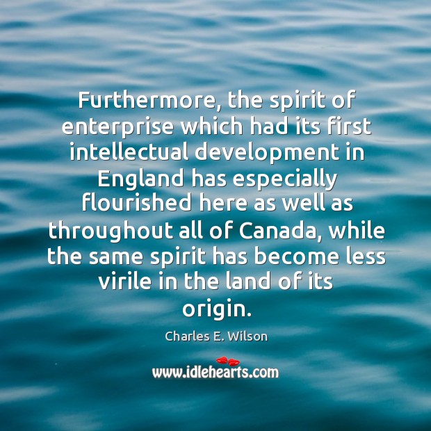 Furthermore, the spirit of enterprise which had its first intellectual development. Charles E. Wilson Picture Quote