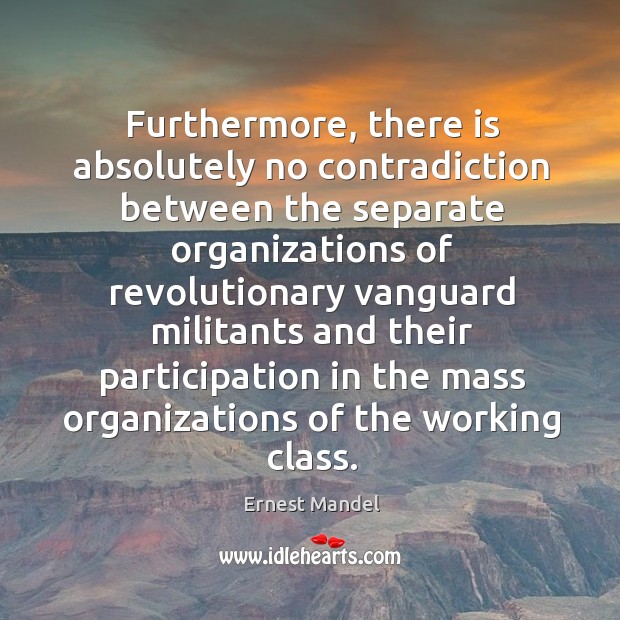 Furthermore, there is absolutely no contradiction between the separate organizations Ernest Mandel Picture Quote