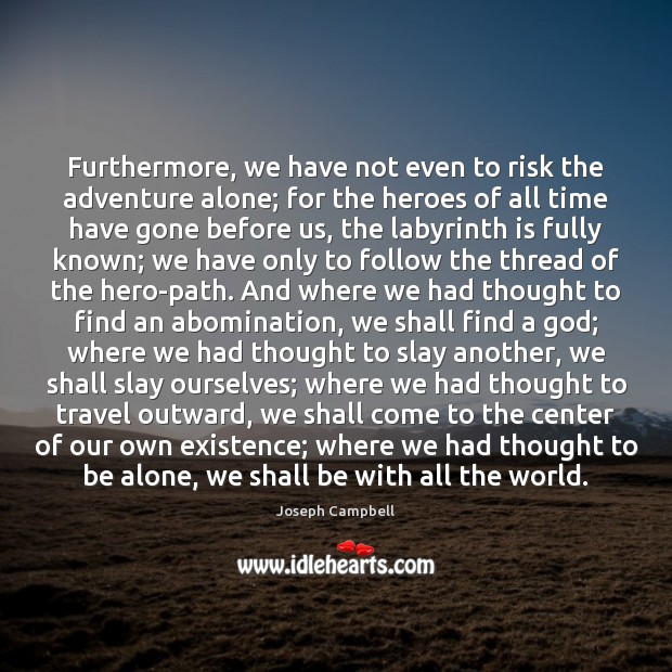 Furthermore, we have not even to risk the adventure alone; for the 