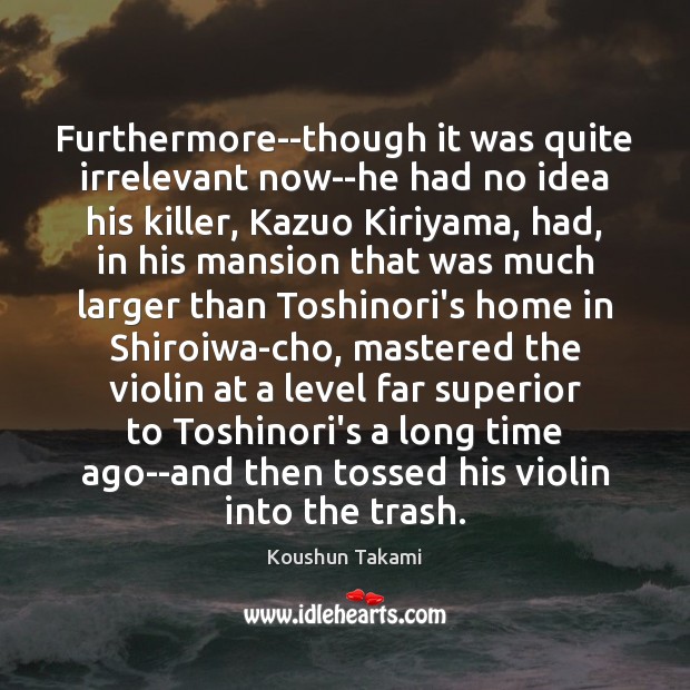 Furthermore–though it was quite irrelevant now–he had no idea his killer, Kazuo Koushun Takami Picture Quote