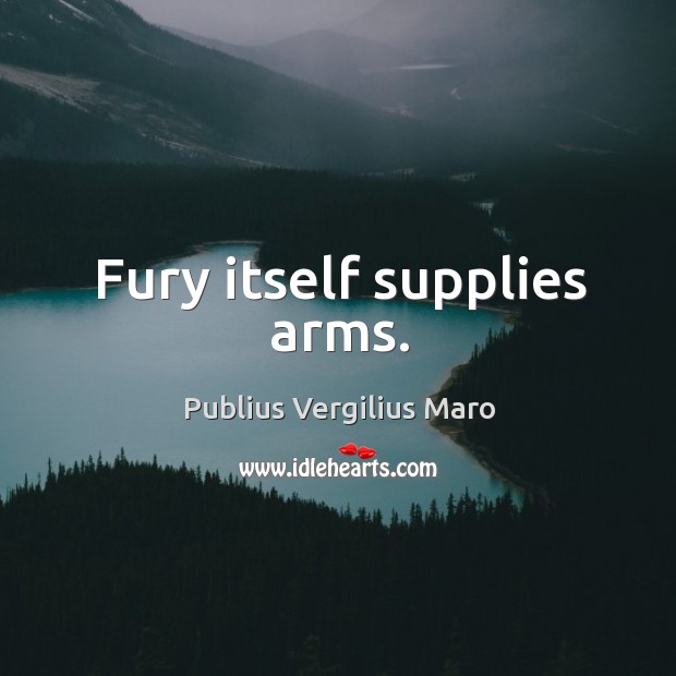 Fury itself supplies arms. Publius Vergilius Maro Picture Quote