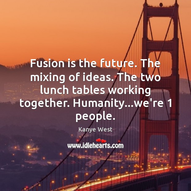 Fusion is the future. The mixing of ideas. The two lunch tables Kanye West Picture Quote