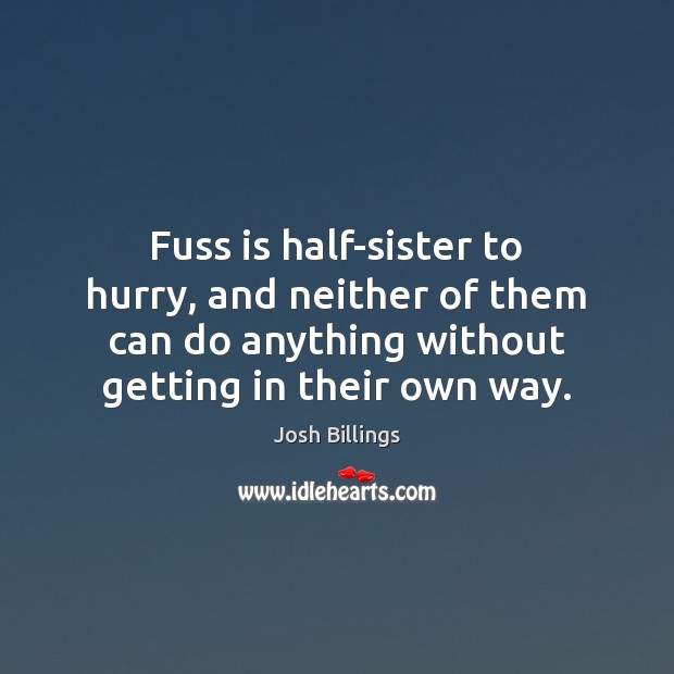 Fuss is half-sister to hurry, and neither of them can do anything Josh Billings Picture Quote