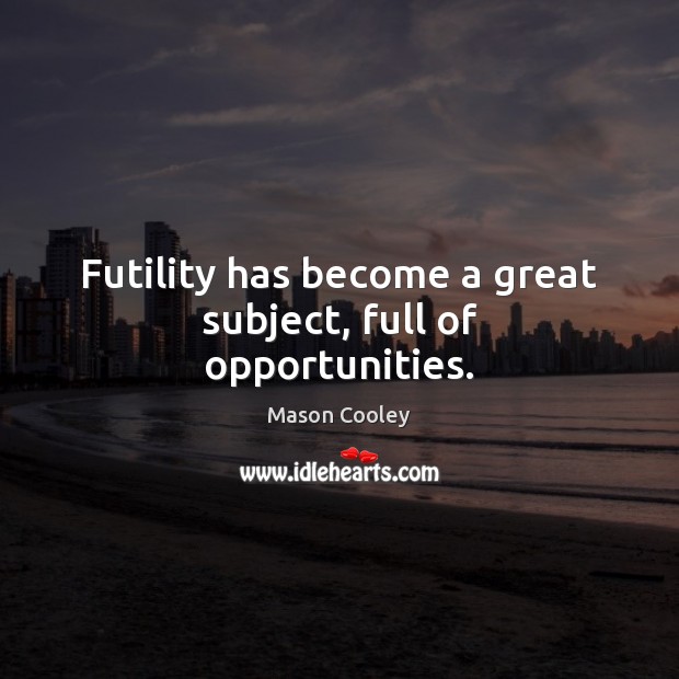 Futility has become a great subject, full of opportunities. Image