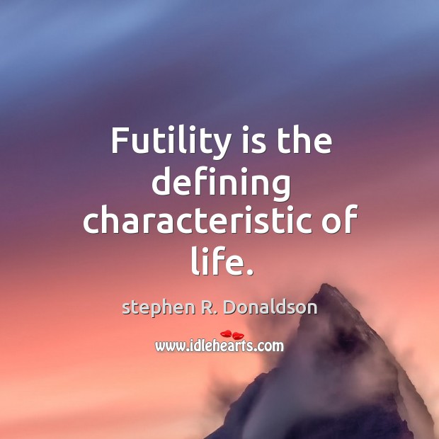 Futility is the defining characteristic of life. stephen R. Donaldson Picture Quote