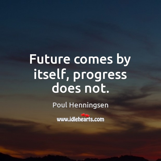 Future comes by itself, progress does not. Poul Henningsen Picture Quote