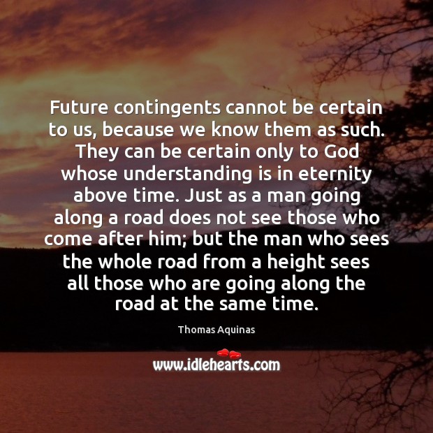 Future contingents cannot be certain to us, because we know them as Thomas Aquinas Picture Quote