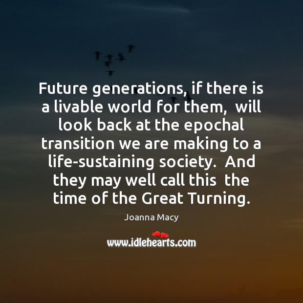Future generations, if there is a livable world for them,  will look 