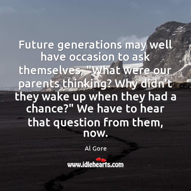 Future generations may well have occasion to ask themselves, “What were our Al Gore Picture Quote