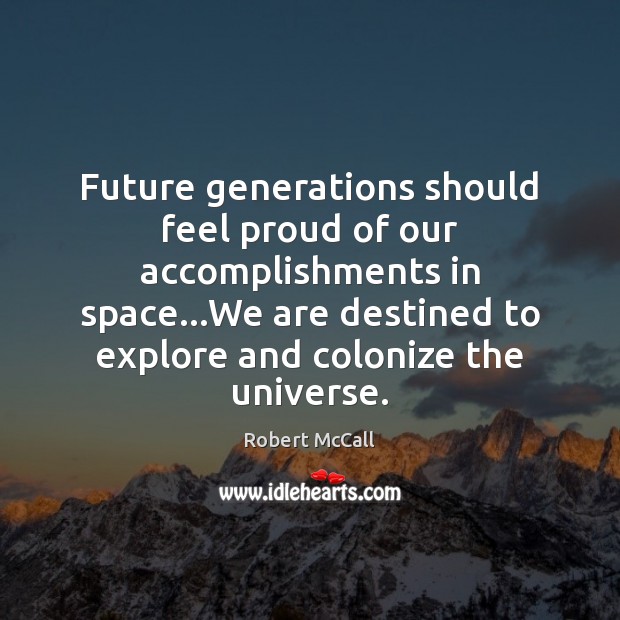 Future generations should feel proud of our accomplishments in space…We are 