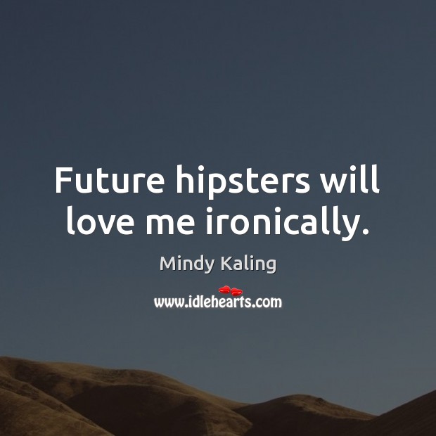 Future hipsters will love me ironically. Mindy Kaling Picture Quote