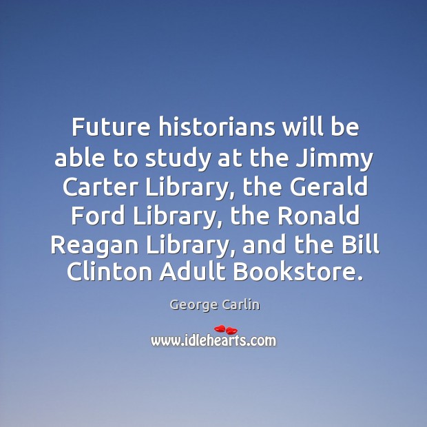 Future historians will be able to study at the Jimmy Carter Library, George Carlin Picture Quote
