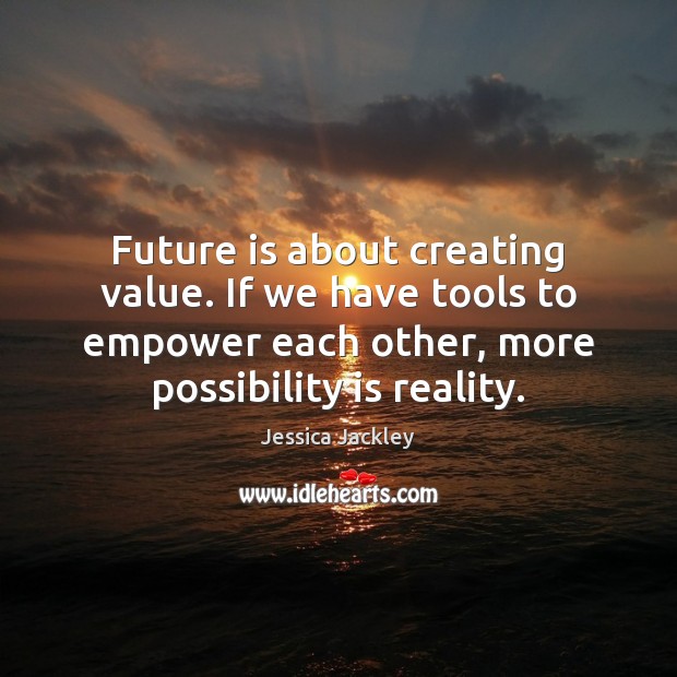 Future is about creating value. If we have tools to empower each Jessica Jackley Picture Quote