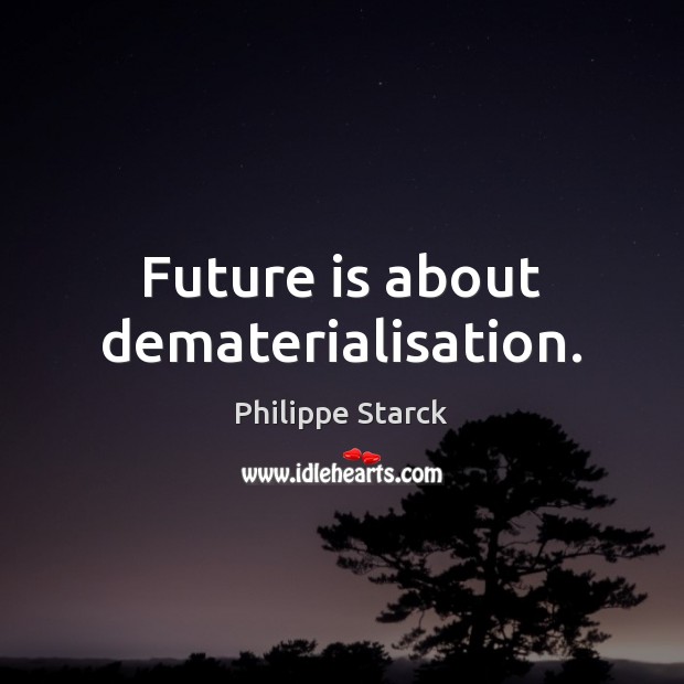 Future is about dematerialisation. Philippe Starck Picture Quote