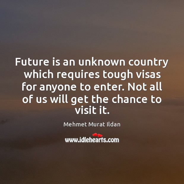 Future is an unknown country which requires tough visas for anyone to Mehmet Murat Ildan Picture Quote