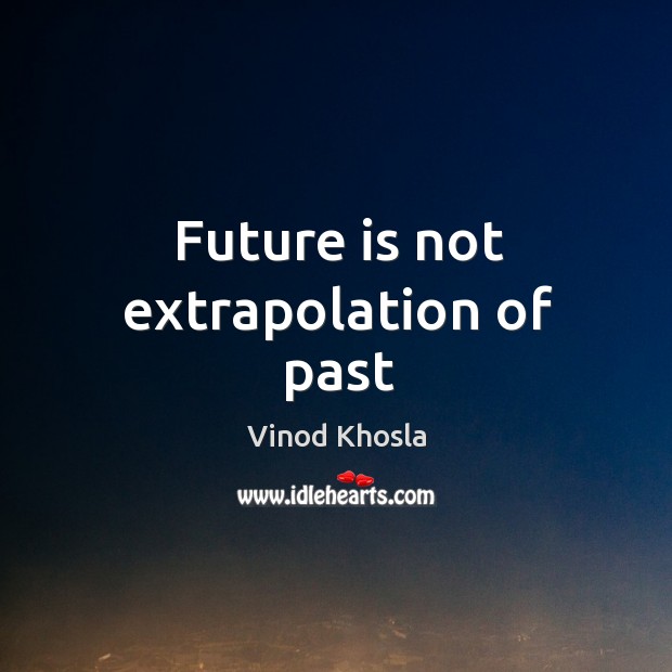 Future is not extrapolation of past Vinod Khosla Picture Quote