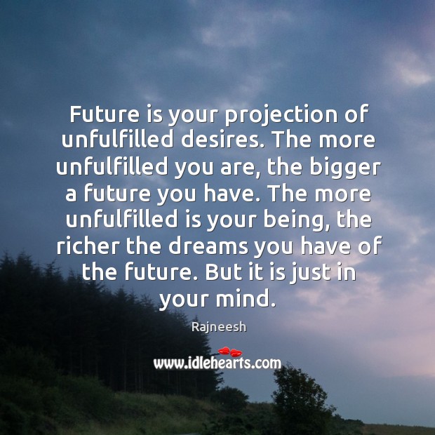 Future is your projection of unfulfilled desires. The more unfulfilled you are, Image
