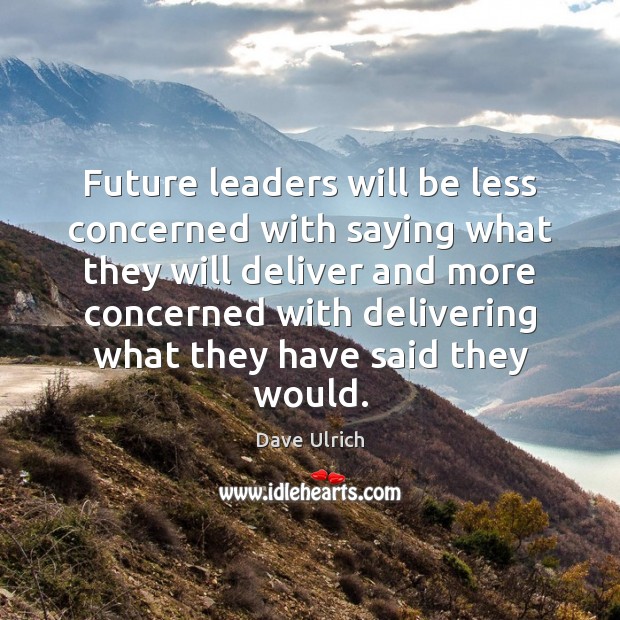Future leaders will be less concerned with saying what they will deliver Image