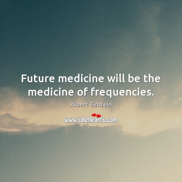 Future medicine will be the medicine of frequencies. Image