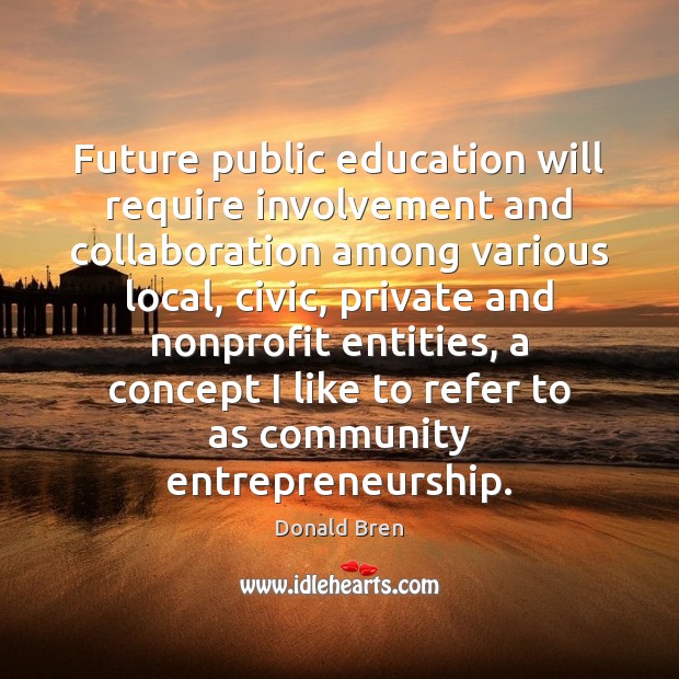 Future public education will require involvement and collaboration among various local, civic, Donald Bren Picture Quote