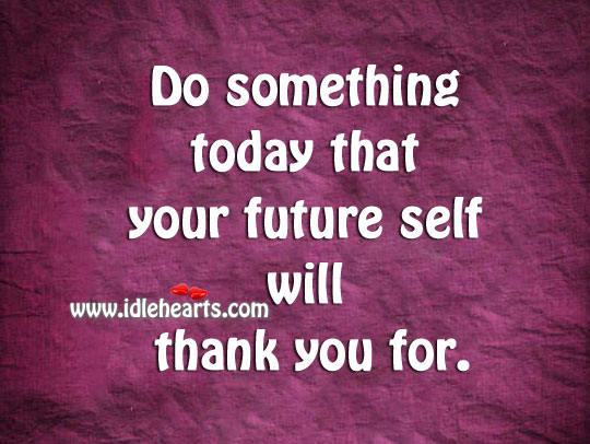 Do something today that your future self will thank you for. Image