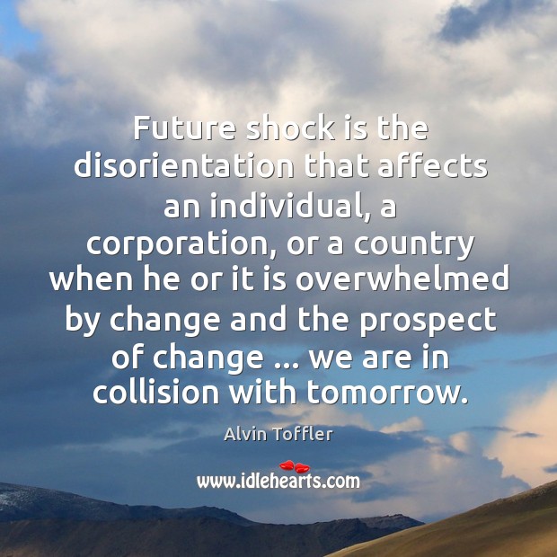 Future shock is the disorientation that affects an individual, a corporation, or Alvin Toffler Picture Quote