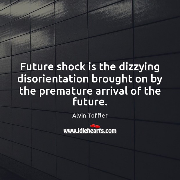 Future shock is the dizzying disorientation brought on by the premature arrival Alvin Toffler Picture Quote