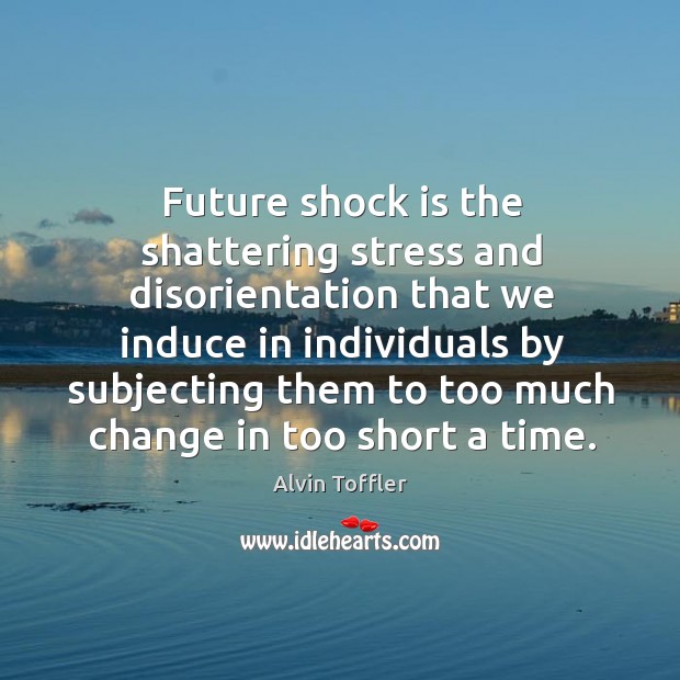 Future shock is the shattering stress and disorientation Alvin Toffler Picture Quote