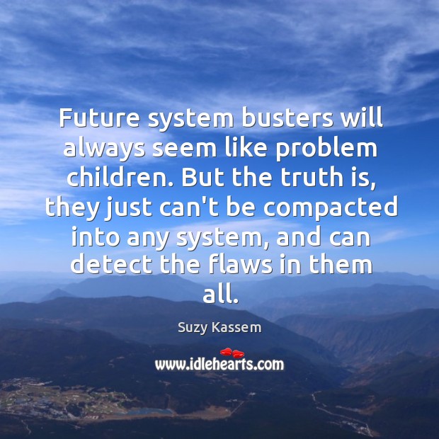Future system busters will always seem like problem children. But the truth Suzy Kassem Picture Quote