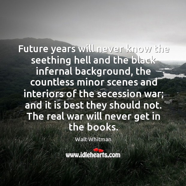 Future years will never know the seething hell and the black infernal background. Walt Whitman Picture Quote